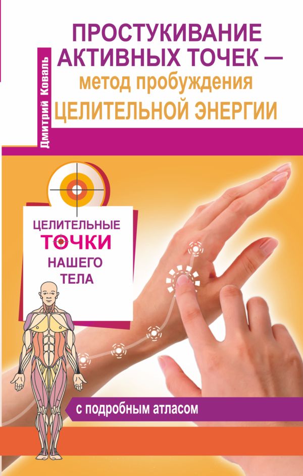 Простукивание активных точек – метод пробуждения целительной энергии. С подробным атласом Простукивание активных точек – метод пробуждения целительной энергии. С подробным атласом Коваль Д.