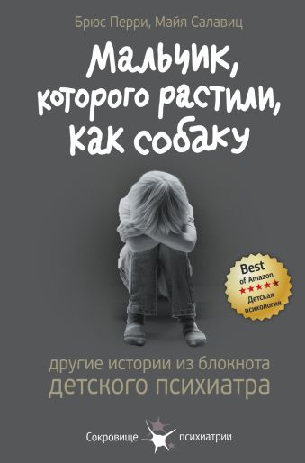 Мальчик, которого растили, как собаку. И другие истории из блокнота детского психиатра Мальчик, которого растили, как собаку. И другие истории из блокнота детского психиатра Перри Брюс, Салавиц Майя