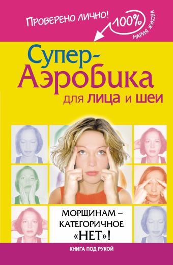 Супер-аэробика для лица и шеи. Морщинам - категоричное "НЕТ"! Супер-аэробика для лица и шеи. Морщинам - категоричное "НЕТ"! Жукова М.В.