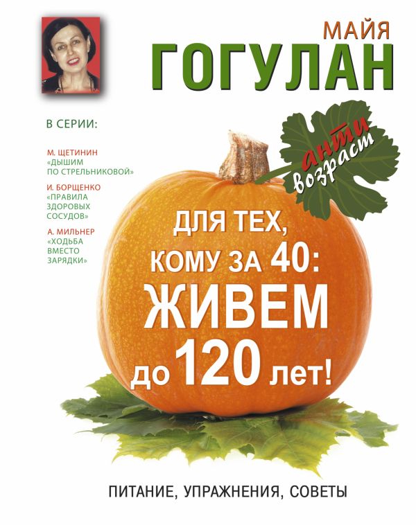 Для тех кому за 40: живем до 120 лет! Питание, упражнения, советы Для тех кому за 40: живем до 120 лет! Питание, упражнения, советы Гогулан М.Ф.