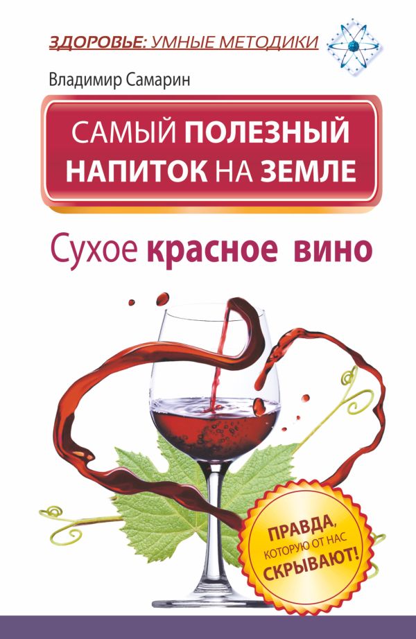 Самый полезный напиток на Земле. Сухое красное вино. Правда, которую от нас скрывают! Самый полезный напиток на Земле. Сухое красное вино. Правда, которую от нас скрывают! Самарин Владимир
