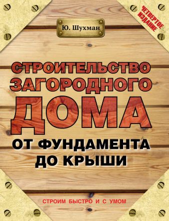 Строительство загородного дома от фундамента до крыши Строительство загородного дома от фундамента до крыши Шухман Ю.И.