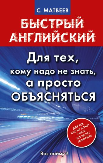 Быстрый английский. Для тех, кому надо не знать, а просто объясняться Быстрый английский. Для тех, кому надо не знать, а просто объясняться Матвеев С.А.