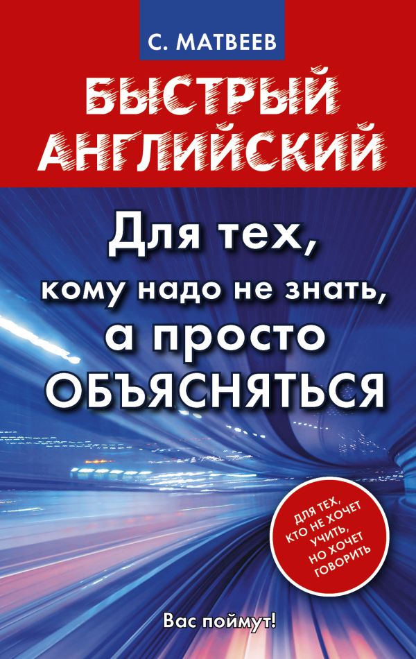 Быстрый английский. Для тех, кому надо не знать, а просто объясняться Быстрый английский. Для тех, кому надо не знать, а просто объясняться Матвеев С.А.
