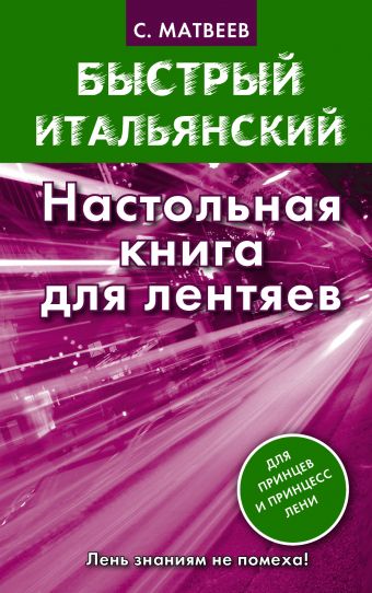 Быстрый итальянский. Настольная книга для лентяев Быстрый итальянский. Настольная книга для лентяев Матвеев С.А.