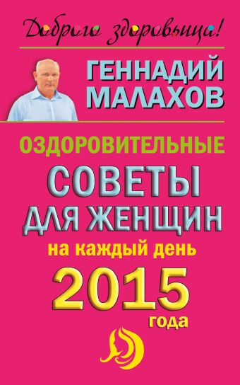 Оздоровительные советы для женщин на каждый день 2015 года Оздоровительные советы для женщин на каждый день 2015 года Малахов Г.П.