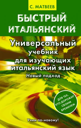 Быстрый итальянский. Универсальный учебник для изучающих итальянский язык. Новый подход Быстрый итальянский. Универсальный учебник для изучающих итальянский язык. Новый подход Матвеев С.А.