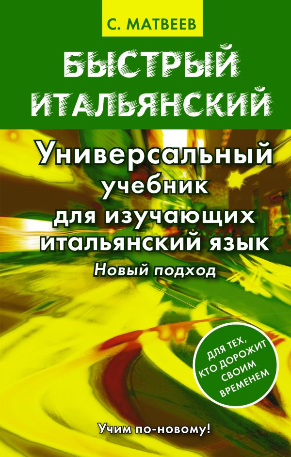 Быстрый итальянский. Универсальный учебник для изучающих итальянский язык. Новый подход Быстрый итальянский. Универсальный учебник для изучающих итальянский язык. Новый подход Матвеев С.А.