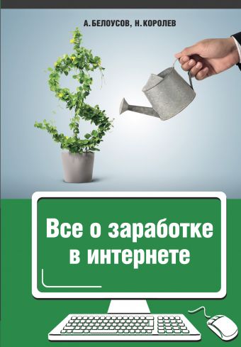 Все о заработке в интернете Все о заработке в интернете Белоусов А.А., Королёв Н.Ю.