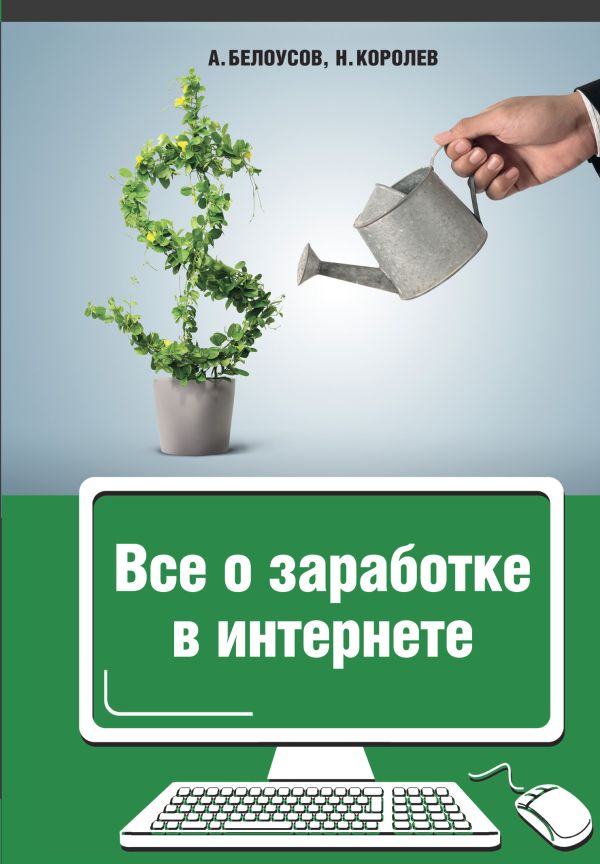 Все о заработке в интернете Все о заработке в интернете Белоусов А.А., Королёв Н.Ю.