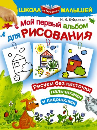 Мой первый альбом для рисования от 6 месяцев. Рисуем без кисточки пальчиками и ладошками Мой первый альбом для рисования от 6 месяцев. Рисуем без кисточки пальчиками и ладошками Дубровская Н.В.