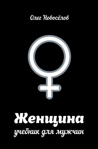 Женщина. Учебник для мужчин Женщина. Учебник для мужчин Новоселов О.