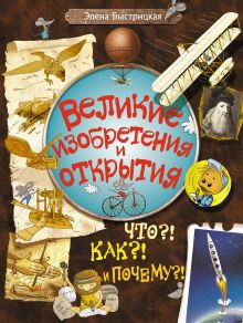 Великие изобретения и открытия. Что?! Как?! И Почему?!