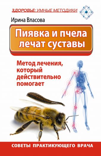 Пиявка и пчела лечат суставы. Метод лечения, который действительно помогает. Советы практикующего врача Пиявка и пчела лечат суставы. Метод лечения, который действительно помогает. Советы практикующего врача Власова Ирина