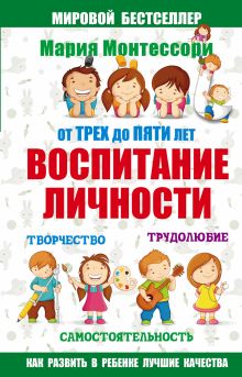 Мария Монтессори. От трех до пяти: воспитание личности. Творчество, самостоятельность, трудолюбие.