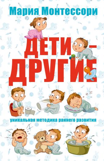 Мария Монтессори. Дети - другие. Уникальная методика раннего развития. Мария Монтессори. Дети - другие. Уникальная методика раннего развития. Монтессори М.