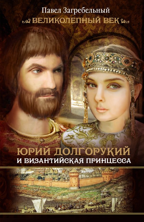 Юрий Долгорукий и византийская принцесса Юрий Долгорукий и византийская принцесса Загребельный П.