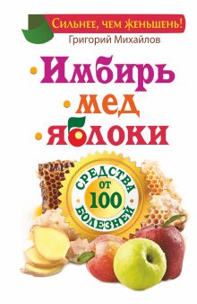 Имбирь. Мед. Яблоки. Средства от 100 болезней