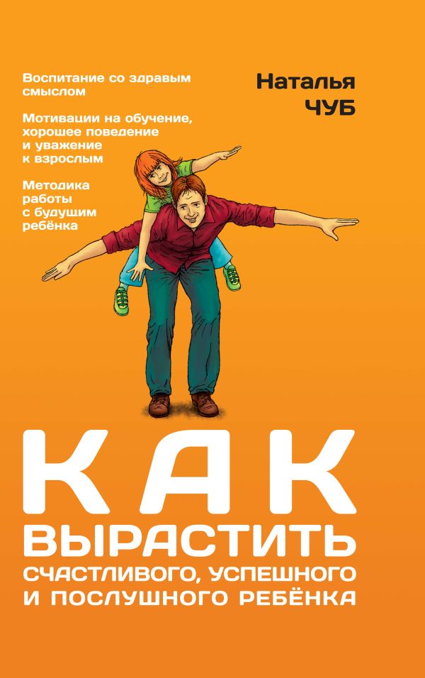 Как вырастить счастливого, успешного и послушного ребенка Как вырастить счастливого, успешного и послушного ребенка Чуб Н.