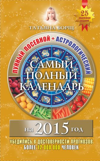 Самый полный календарь на 2015 год. Лунный посевной+Астрологический Самый полный календарь на 2015 год. Лунный посевной+Астрологический Борщ Татьяна