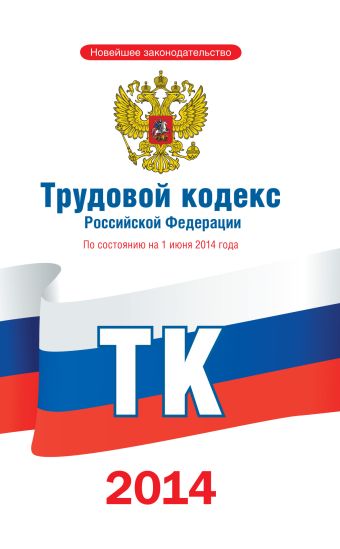 Трудовой кодекс Российской Федерации по состоянию на 1 июня 2014 года Трудовой кодекс Российской Федерации по состоянию на 1 июня 2014 года .