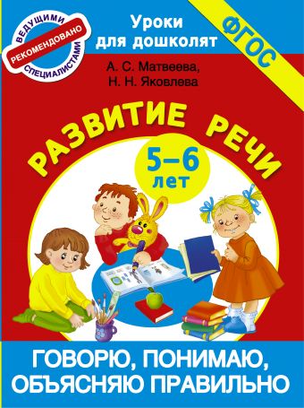Говорю, понимаю, объясняю правильно. Развитие речи 5-6 лет Говорю, понимаю, объясняю правильно. Развитие речи 5-6 лет Матвеева А.С. Яковлева Н.Н.