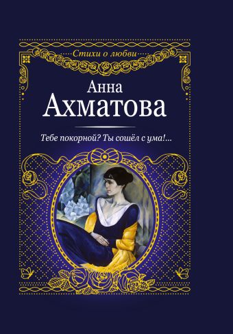 Тебе покорной? Ты сошел с ума!... Тебе покорной? Ты сошел с ума!... Ахматова А.А.
