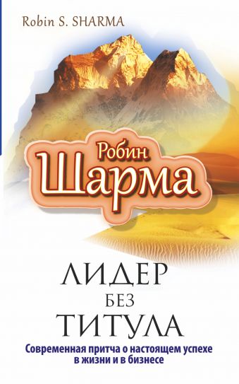 Лидер без титула. Современная притча об истинном успехе Лидер без титула. Современная притча об истинном успехе Шарма Р.