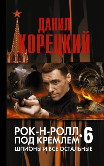 Рок-н-ролл под Кремлем. Книга 6: Шпионы и все остальные. Рок-н-ролл под Кремлем. Книга 6: Шпионы и все остальные. Корецкий Д.А.