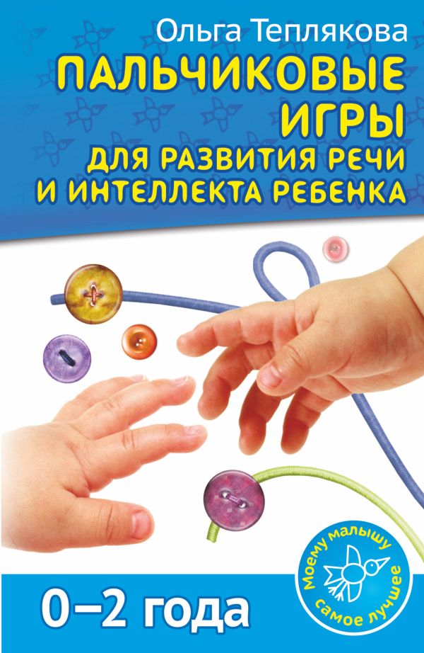 Пальчиковые игры для развития речи и интеллекта ребенка. 0-2 года Пальчиковые игры для развития речи и интеллекта ребенка. 0-2 года Теплякова О.Н.