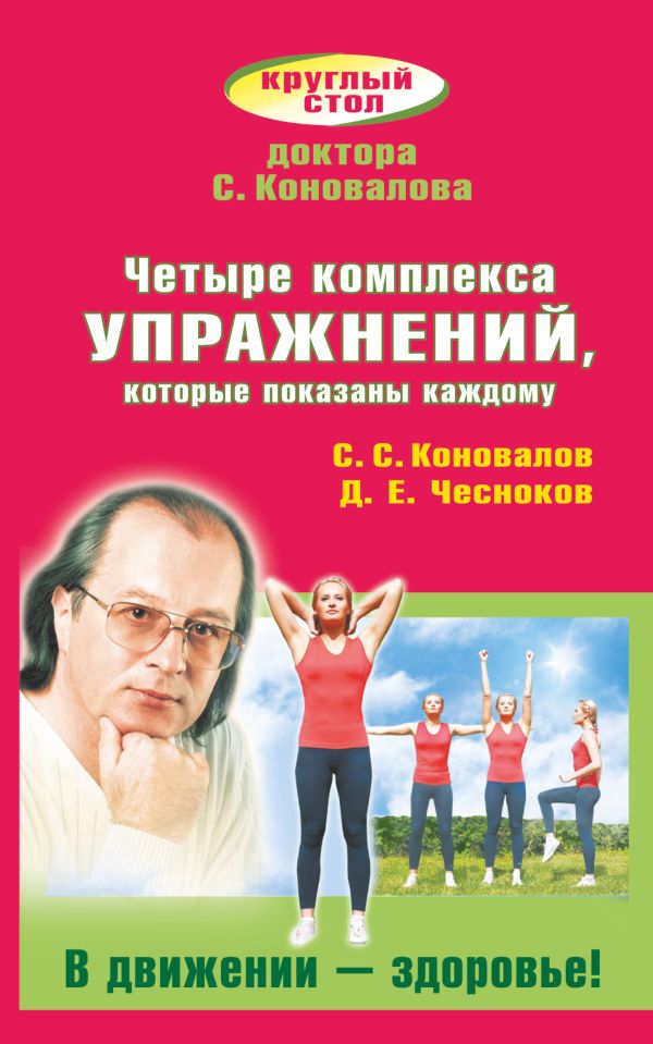 Четыре комплекса упражнений, которые показаны каждому. В движении - здоровье! Четыре комплекса упражнений, которые показаны каждому. В движении - здоровье! Коновалов С.С.,Чесноков Д.Е.