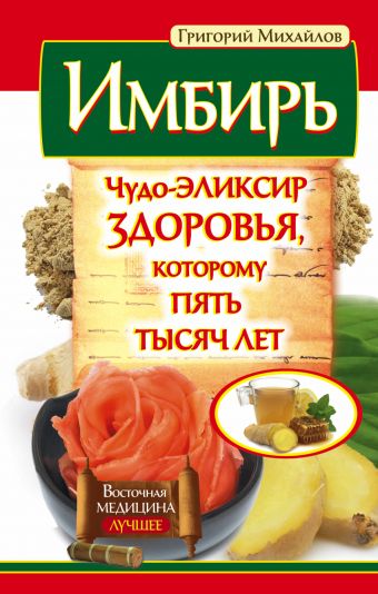 Имбирь. Чудо-эликсир здоровья, которому пять тысяч лет Имбирь. Чудо-эликсир здоровья, которому пять тысяч лет Михайлов Григорий
