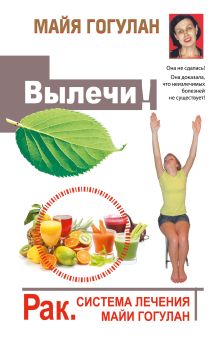 Вылечи! Рак. Система Лечения Майи Гогулан