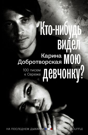 Кто-нибудь видел мою девчонку? 100 писем к Сереже Кто-нибудь видел мою девчонку? 100 писем к Сереже Добротворская К.А.