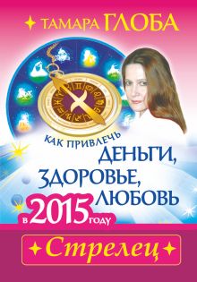 Как привлечь деньги, здоровье и любовь в 2015 году. СТРЕЛЕЦ