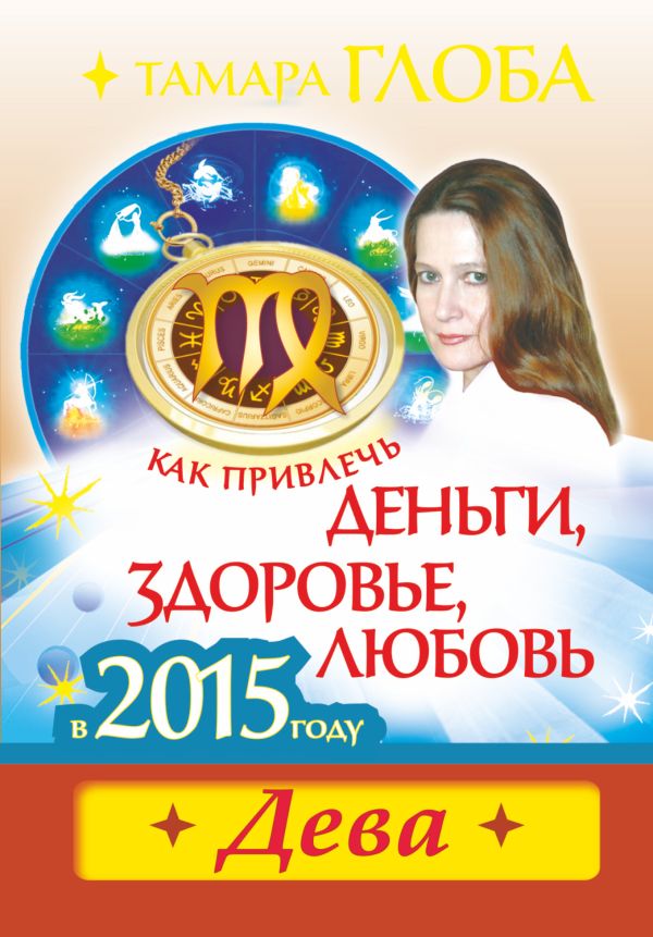 Как привлечь деньги, здоровье и любовь в 2015 году. ДЕВА Как привлечь деньги, здоровье и любовь в 2015 году. ДЕВА Глоба Т.М.