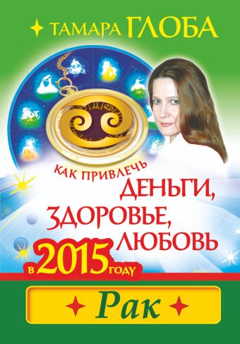 Как привлечь деньги, здоровье и любовь в 2015 году. РАК Как привлечь деньги, здоровье и любовь в 2015 году. РАК Глоба Т.М.