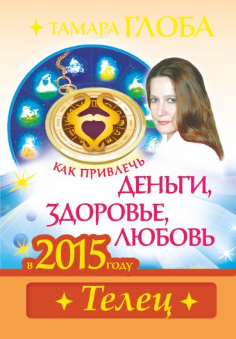 Как привлечь деньги, здоровье и любовь в 2015 году.ТЕЛЕЦ Как привлечь деньги, здоровье и любовь в 2015 году.ТЕЛЕЦ Глоба Т.М.