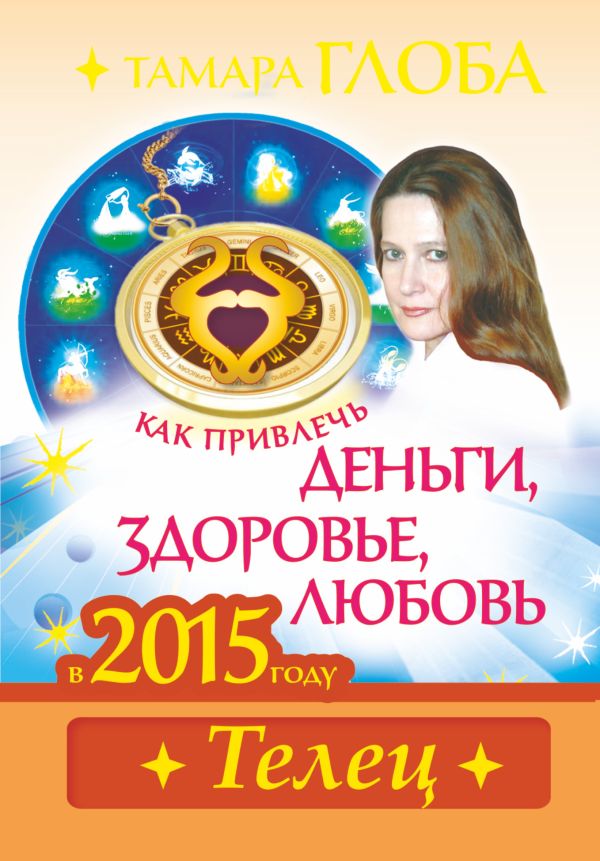 Как привлечь деньги, здоровье и любовь в 2015 году.ТЕЛЕЦ Как привлечь деньги, здоровье и любовь в 2015 году.ТЕЛЕЦ Глоба Т.М.