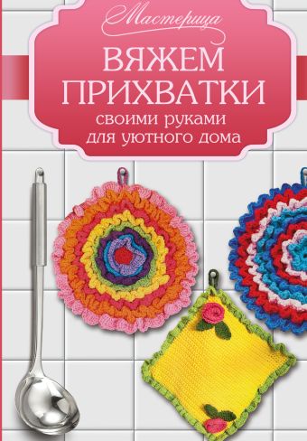 Вяжем прихватки своими руками для уютного дома Вяжем прихватки своими руками для уютного дома .