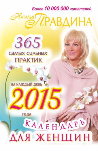 Правдина Наталия Борисовна Календарь для женщин на каждый день 2015 года. 365 самых сильных практик женское счастье 365 составляющих