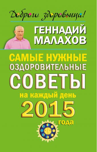 Малахов Геннадий Петрович Самые нужные оздоровительные советы на каждый день 2015 года малахов геннадий петрович оздоровительные советы на каждый день 2015 года