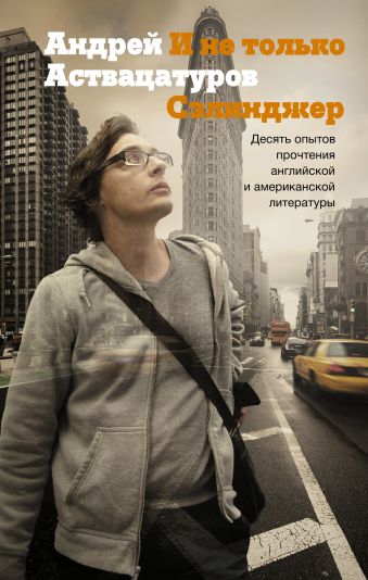 И не только Сэлинджер: десять опытов прочтения английской и американской литературы И не только Сэлинджер: десять опытов прочтения английской и американской литературы Аствацатуров А.А.