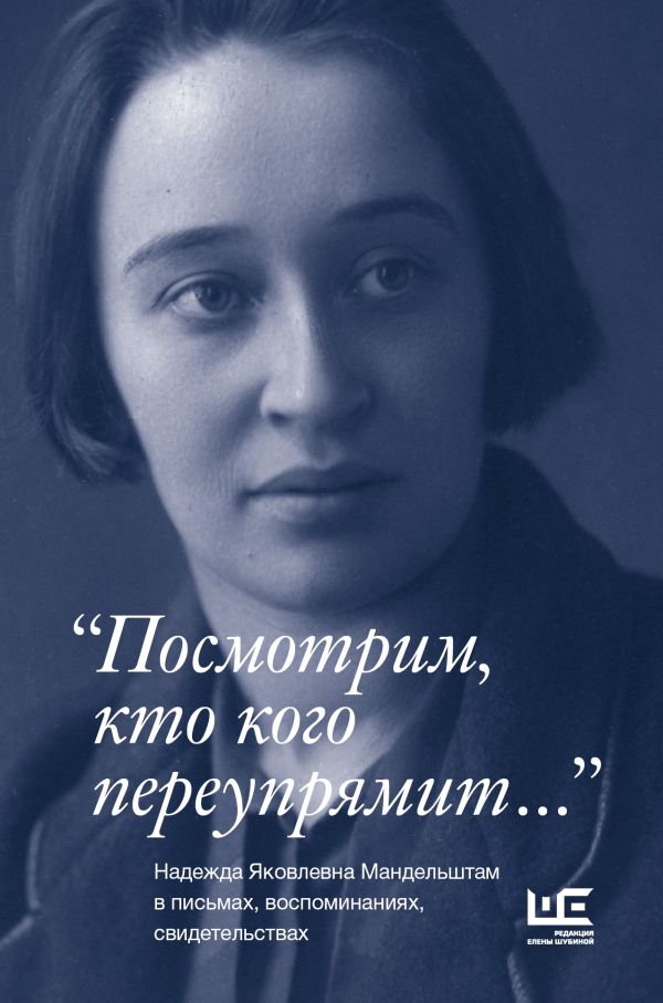 

"Посмотрим, кто кого переупрямит..." Надежда Яковлевна Мандельштам в письмах, воспоминаниях, свидетельствах
