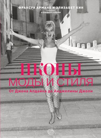 ИКОНЫ МОДЫ И СТИЛЯ. От Джона Апдайка до Анджелины Джоли ИКОНЫ МОДЫ И СТИЛЯ. От Джона Апдайка до Анджелины Джоли Куин Э., Армане Ф.
