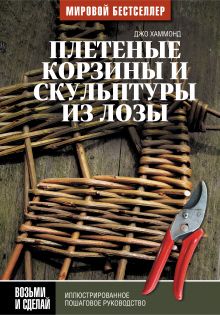 Плетеные корзины и скульптуры из лозы. Иллюстрированное пошаговое руководство