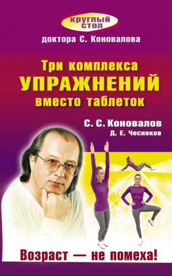 Три комплекса упражнений вместо таблеток. Возраст — не помеха! Три комплекса упражнений вместо таблеток. Возраст — не помеха! Коновалов С.С.