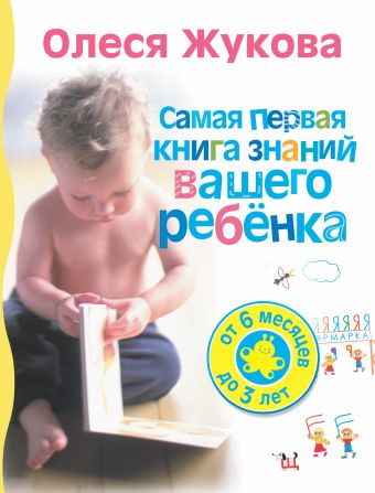 Самая первая книга знаний вашего ребенка. От 6 месяцев до 3 лет Самая первая книга знаний вашего ребенка. От 6 месяцев до 3 лет Жукова О.С.