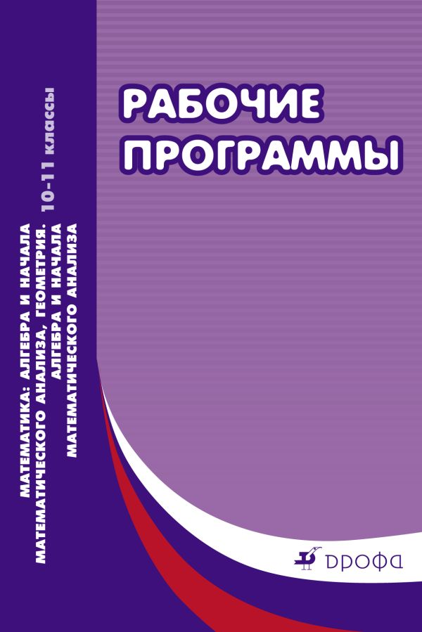 

Математика: алгебра и начала математического анализа, геометрия. Алгебра и начала математического анализа. Базовый и углубленный уровни 10-11классы. Рабочие программы