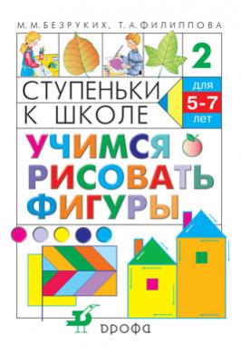 Учимся рисовать фигуры. 5–7 лет. Учебное пособие Учимся рисовать фигуры. 5–7 лет. Учебное пособие Безруких М.М., Филиппова Т.А.